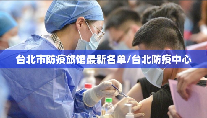 台北市防疫旅馆最新名单/台北防疫中心 台北市防疫旅馆最新名单/台北防疫中心