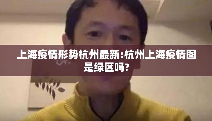 上海疫情形势杭州最新:杭州上海疫情图是绿区吗?