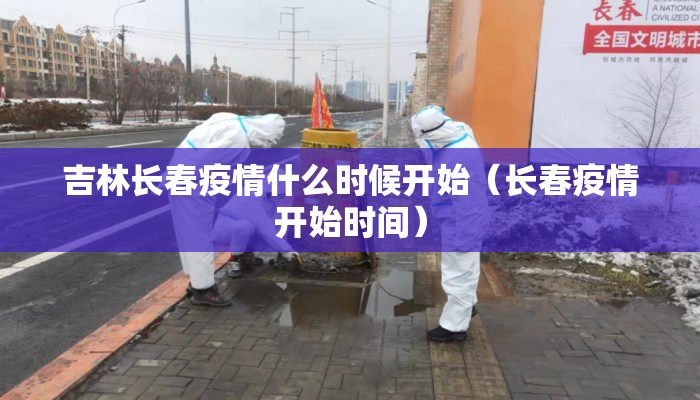 吉林长春疫情什么时候开始（长春疫情开始时间）