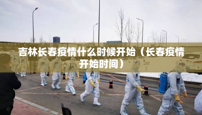 吉林长春疫情什么时候开始（长春疫情开始时间）