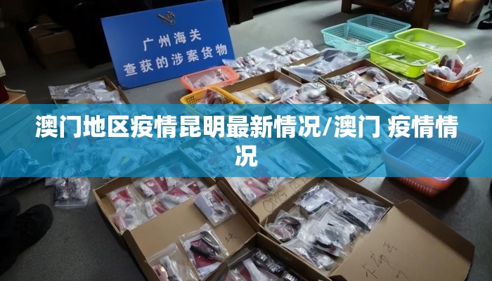 澳门地区疫情昆明最新情况/澳门 疫情情况