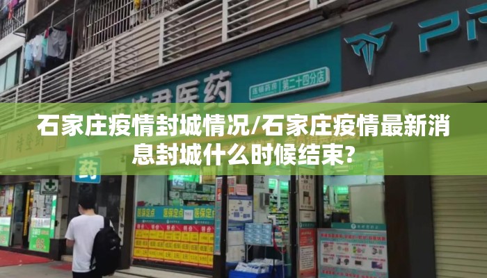 石家庄疫情封城情况/石家庄疫情最新消息封城什么时候结束?