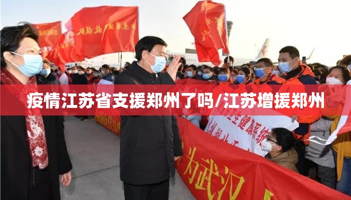 疫情江苏省支援郑州了吗/江苏增援郑州 疫情江苏省支援郑州了吗/江苏增援郑州