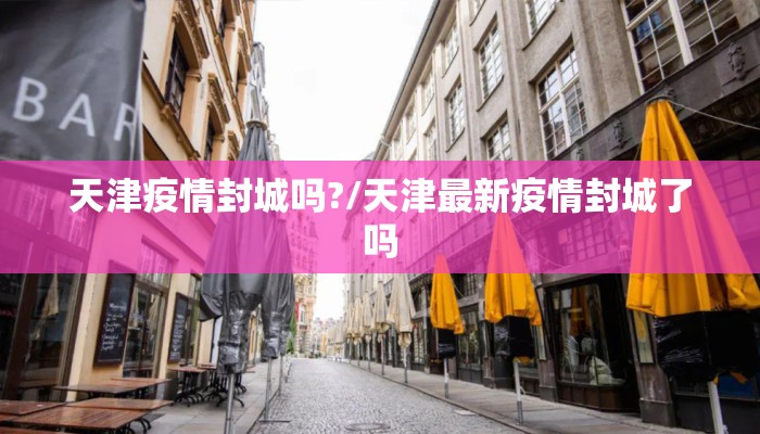 天津疫情封城吗?/天津最新疫情封城了吗