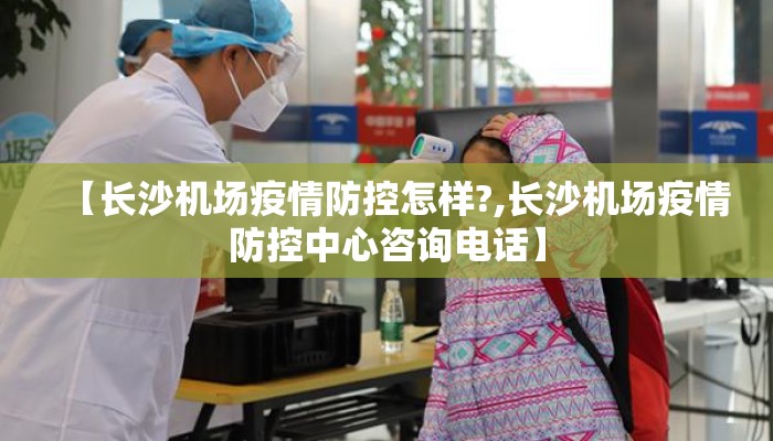 【长沙机场疫情防控怎样?,长沙机场疫情防控中心咨询电话】