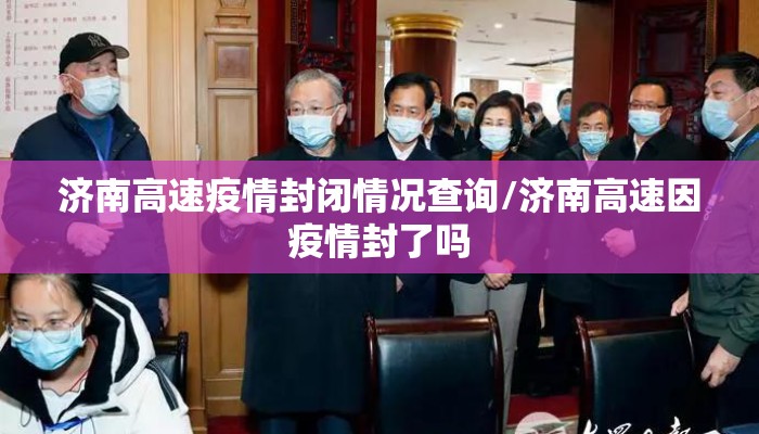 济南高速疫情封闭情况查询/济南高速因疫情封了吗
