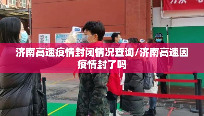 济南高速疫情封闭情况查询/济南高速因疫情封了吗