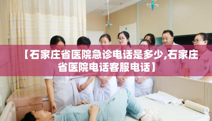 【石家庄省医院急诊电话是多少,石家庄省医院电话客服电话】