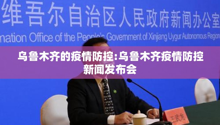 乌鲁木齐的疫情防控:乌鲁木齐疫情防控新闻发布会