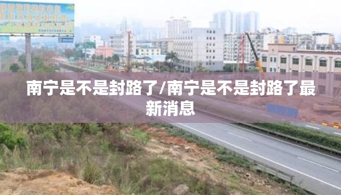 南宁是不是封路了/南宁是不是封路了最新消息 南宁是不是封路了/南宁是不是封路了最新消息