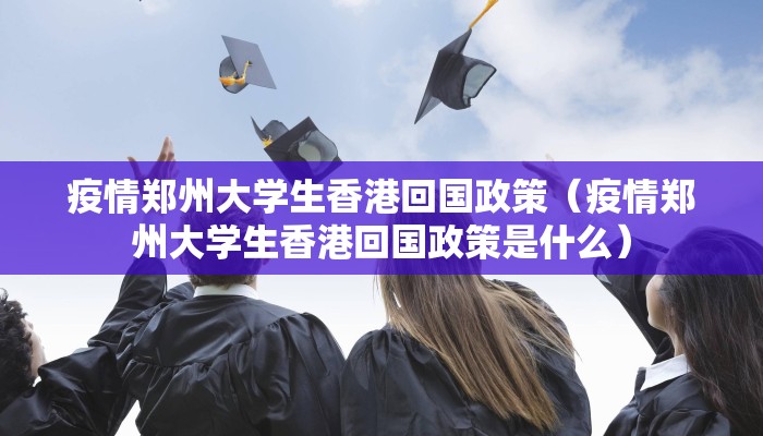 疫情郑州大学生香港回国政策（疫情郑州大学生香港回国政策是什么）