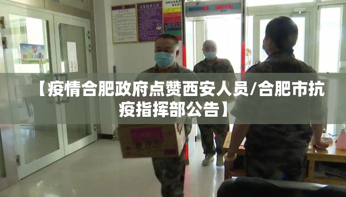 【疫情合肥政府点赞西安人员/合肥市抗疫指挥部公告】