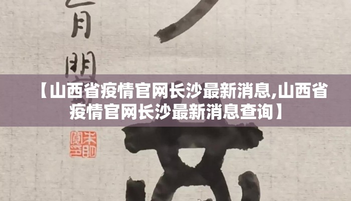 【山西省疫情官网长沙最新消息,山西省疫情官网长沙最新消息查询】