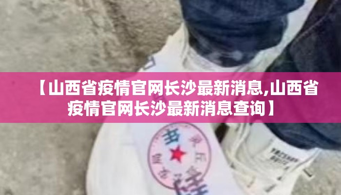 【山西省疫情官网长沙最新消息,山西省疫情官网长沙最新消息查询】