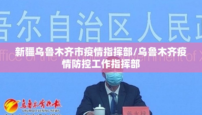 新疆乌鲁木齐市疫情指挥部/乌鲁木齐疫情防控工作指挥部