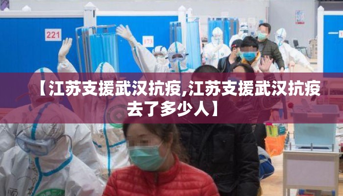 【江苏支援武汉抗疫,江苏支援武汉抗疫去了多少人】