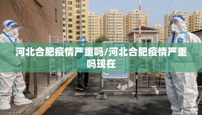 河北合肥疫情严重吗/河北合肥疫情严重吗现在