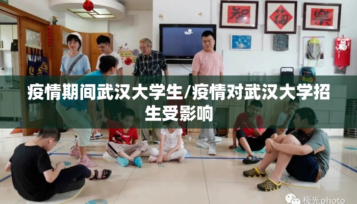 疫情期间武汉大学生/疫情对武汉大学招生受影响