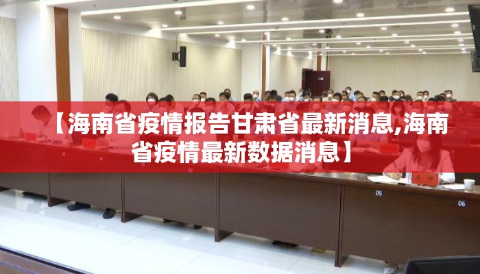 【海南省疫情报告甘肃省最新消息,海南省疫情最新数据消息】
