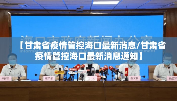 【甘肃省疫情管控海口最新消息/甘肃省疫情管控海口最新消息通知】