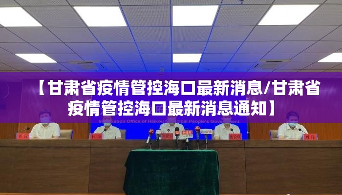 【甘肃省疫情管控海口最新消息/甘肃省疫情管控海口最新消息通知】