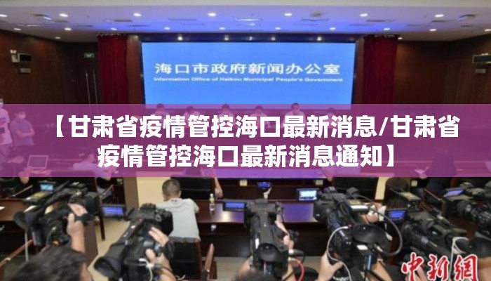 【甘肃省疫情管控海口最新消息/甘肃省疫情管控海口最新消息通知】