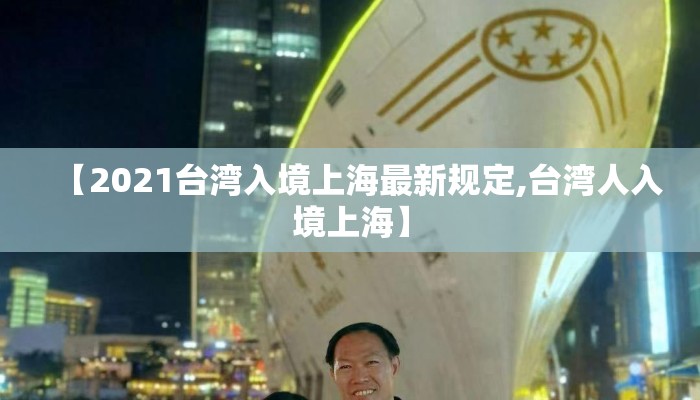 【2021台湾入境上海最新规定,台湾人入境上海】