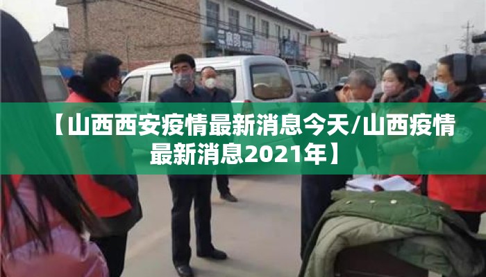 【山西西安疫情最新消息今天/山西疫情最新消息2021年】