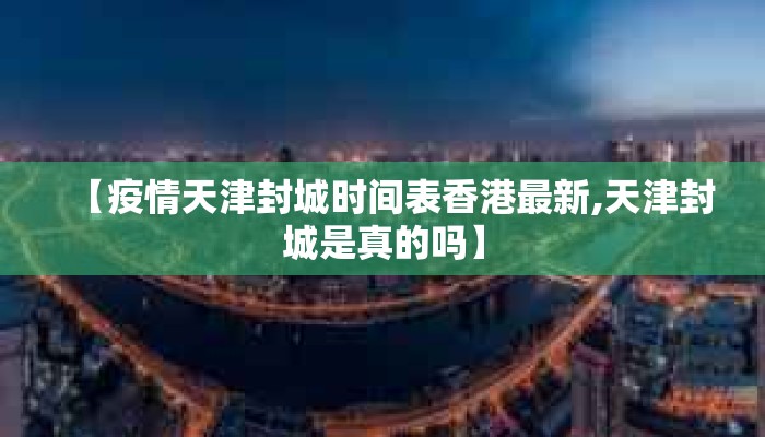 【疫情天津封城时间表香港最新,天津封城是真的吗】