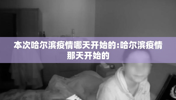 本次哈尔滨疫情哪天开始的:哈尔滨疫情那天开始的