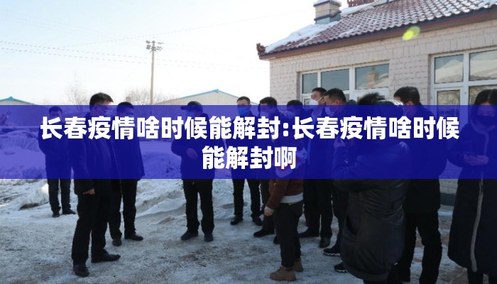 长春疫情啥时候能解封:长春疫情啥时候能解封啊