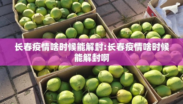 长春疫情啥时候能解封:长春疫情啥时候能解封啊