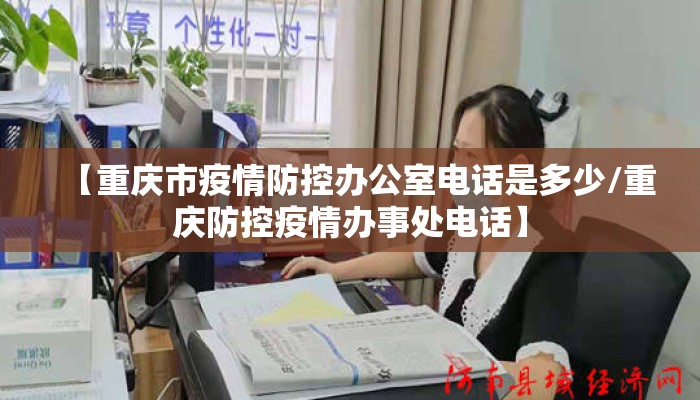 【重庆市疫情防控办公室电话是多少/重庆防控疫情办事处电话】