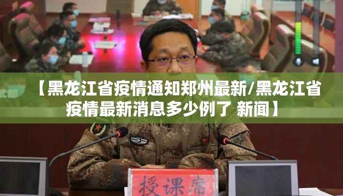 【黑龙江省疫情通知郑州最新/黑龙江省疫情最新消息多少例了 新闻】