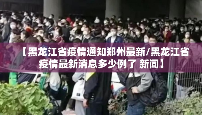 【黑龙江省疫情通知郑州最新/黑龙江省疫情最新消息多少例了 新闻】