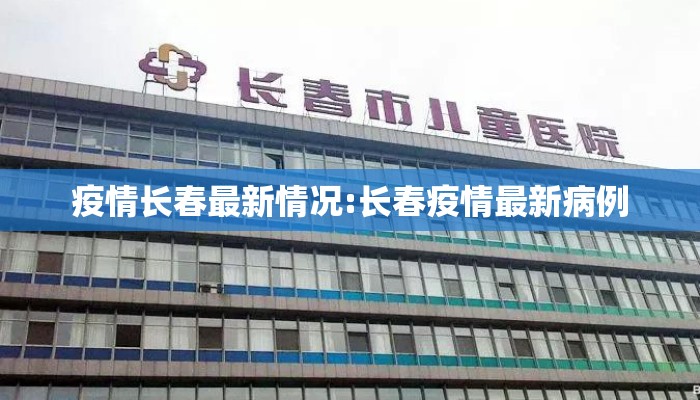 疫情长春最新情况:长春疫情最新病例