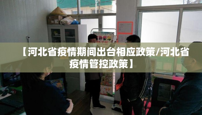 【河北省疫情期间出台相应政策/河北省疫情管控政策】