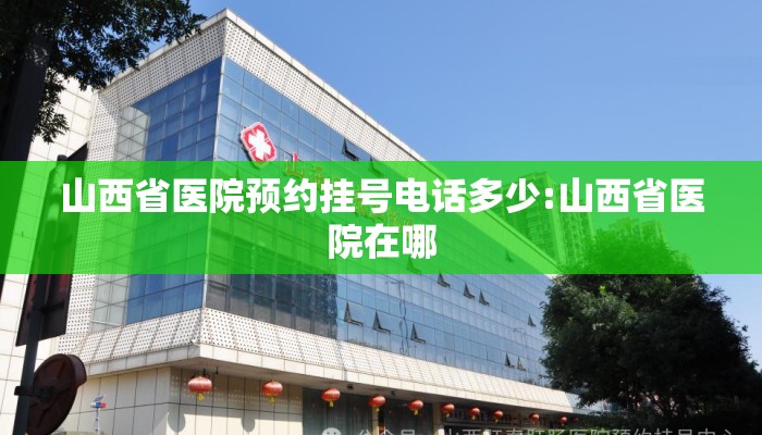 山西省医院预约挂号电话多少:山西省医院在哪