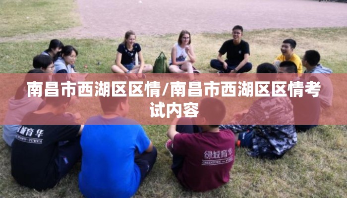 南昌市西湖区区情/南昌市西湖区区情考试内容