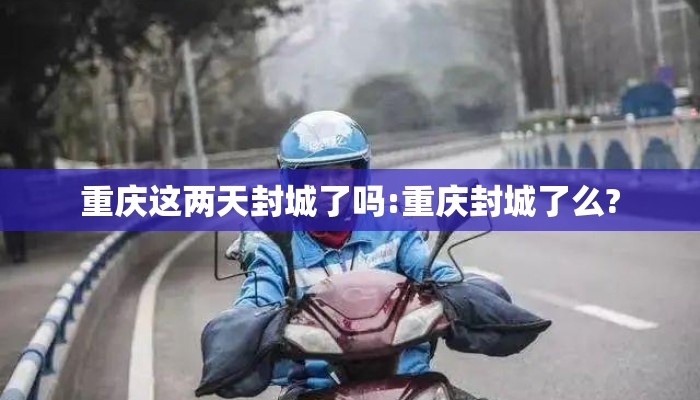 重庆这两天封城了吗:重庆封城了么?