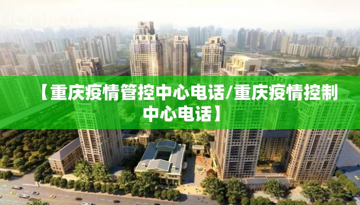 【重庆疫情管控中心电话/重庆疫情控制中心电话】