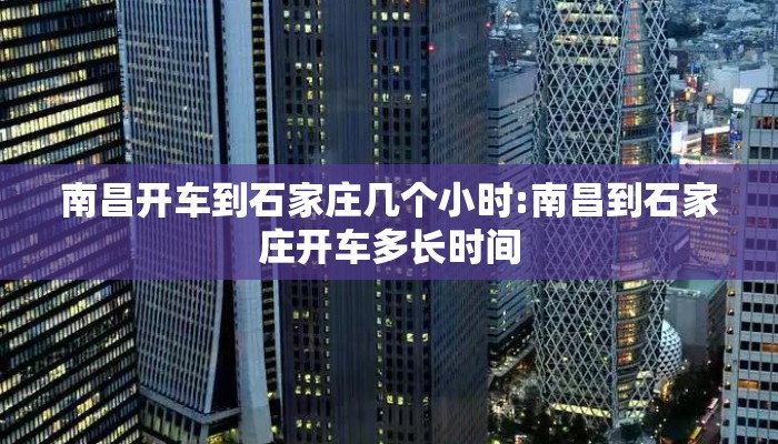 南昌开车到石家庄几个小时:南昌到石家庄开车多长时间