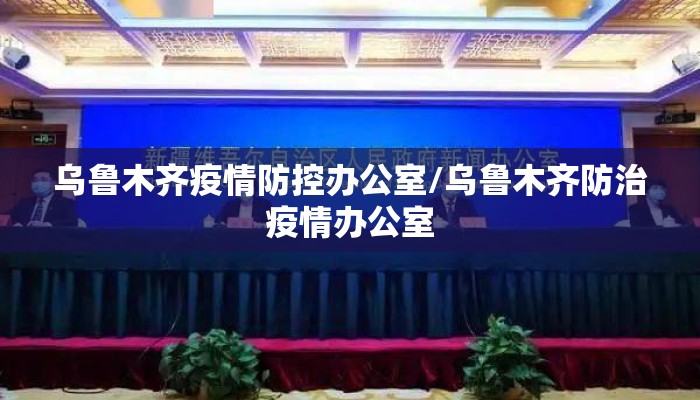 乌鲁木齐疫情防控办公室/乌鲁木齐防治疫情办公室