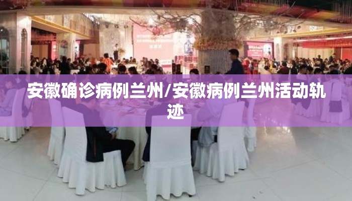 安徽确诊病例兰州/安徽病例兰州活动轨迹