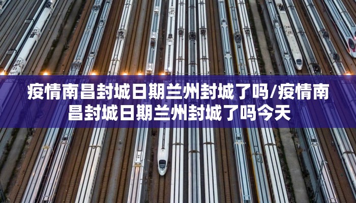 疫情南昌封城日期兰州封城了吗/疫情南昌封城日期兰州封城了吗今天