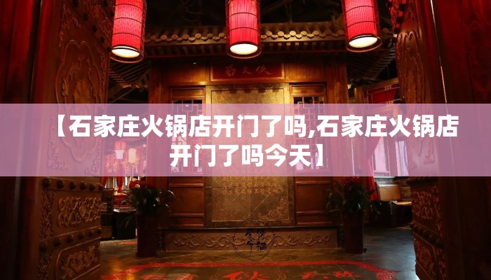 【石家庄火锅店开门了吗,石家庄火锅店开门了吗今天】