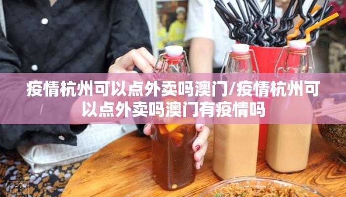 疫情杭州可以点外卖吗澳门/疫情杭州可以点外卖吗澳门有疫情吗
