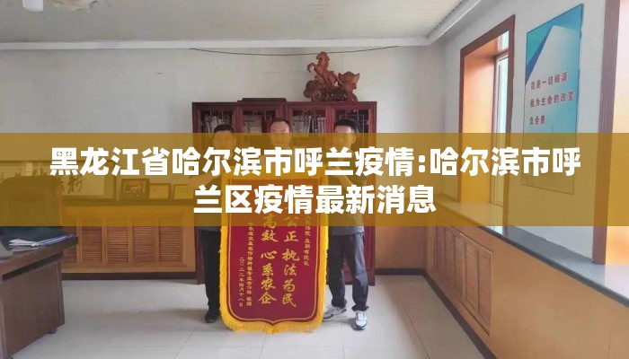 黑龙江省哈尔滨市呼兰疫情:哈尔滨市呼兰区疫情最新消息