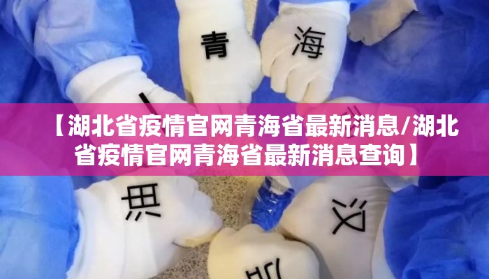 【湖北省疫情官网青海省最新消息/湖北省疫情官网青海省最新消息查询】