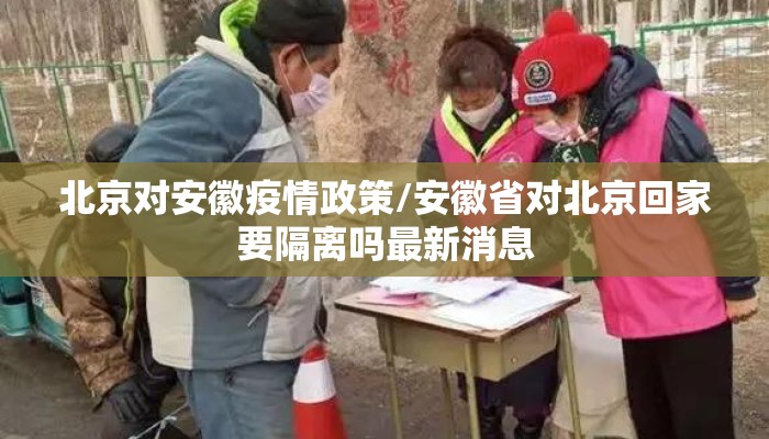 北京对安徽疫情政策/安徽省对北京回家要隔离吗最新消息